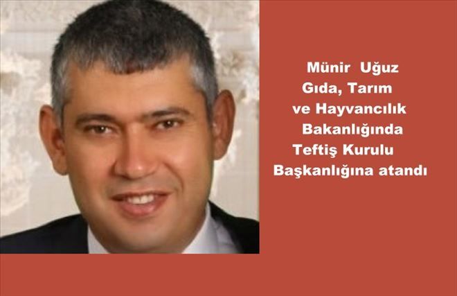 Münir Uğuz Gıda, Tarım ve Hayvancılık Bakanlığında Teftiş Kurulu Başkanlığına atandı