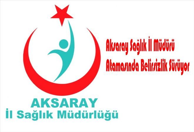 Aksaray Sağlık İl Müdürü Atamasında Belirsizlik Sürüyor
