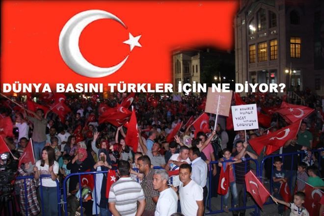 TÜRKİYE HAKKINDAKİ DÜNYA BASINI NE DEDİ?