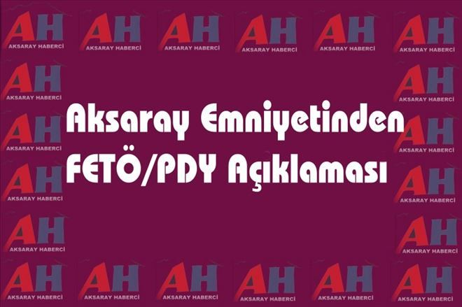 Aksaray Emniyetinden  FETÖ/PDY Açıklaması 