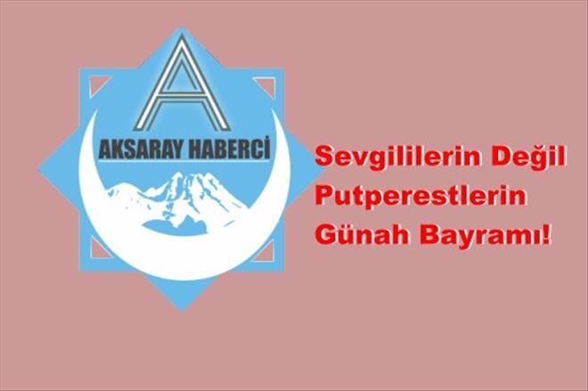 Sevgililerin değil! Putperestlerin günah bayramı!